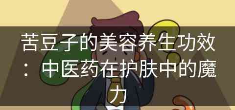 苦豆子的美容养生功效：中医药在护肤中的魔力